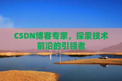 CSDN博客专家,探索技术前沿的引领者